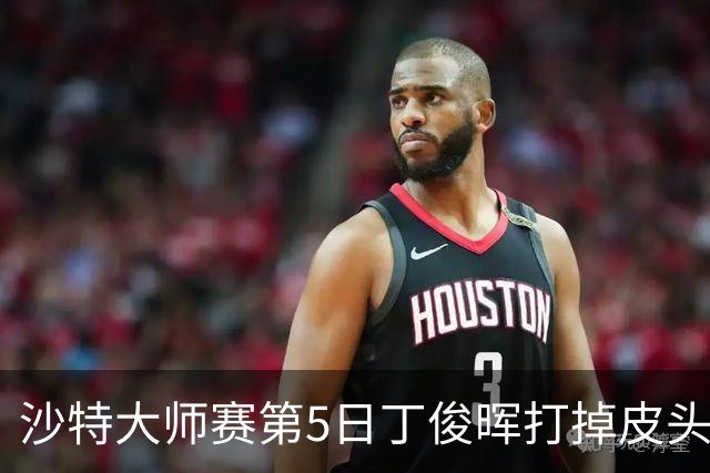 沙特大师赛第5日丁俊晖打掉皮头犯规 无缘16强